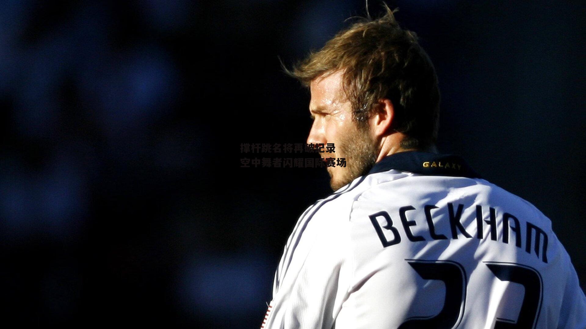 撑杆跳名将再破纪录 空中舞者闪耀国际赛场