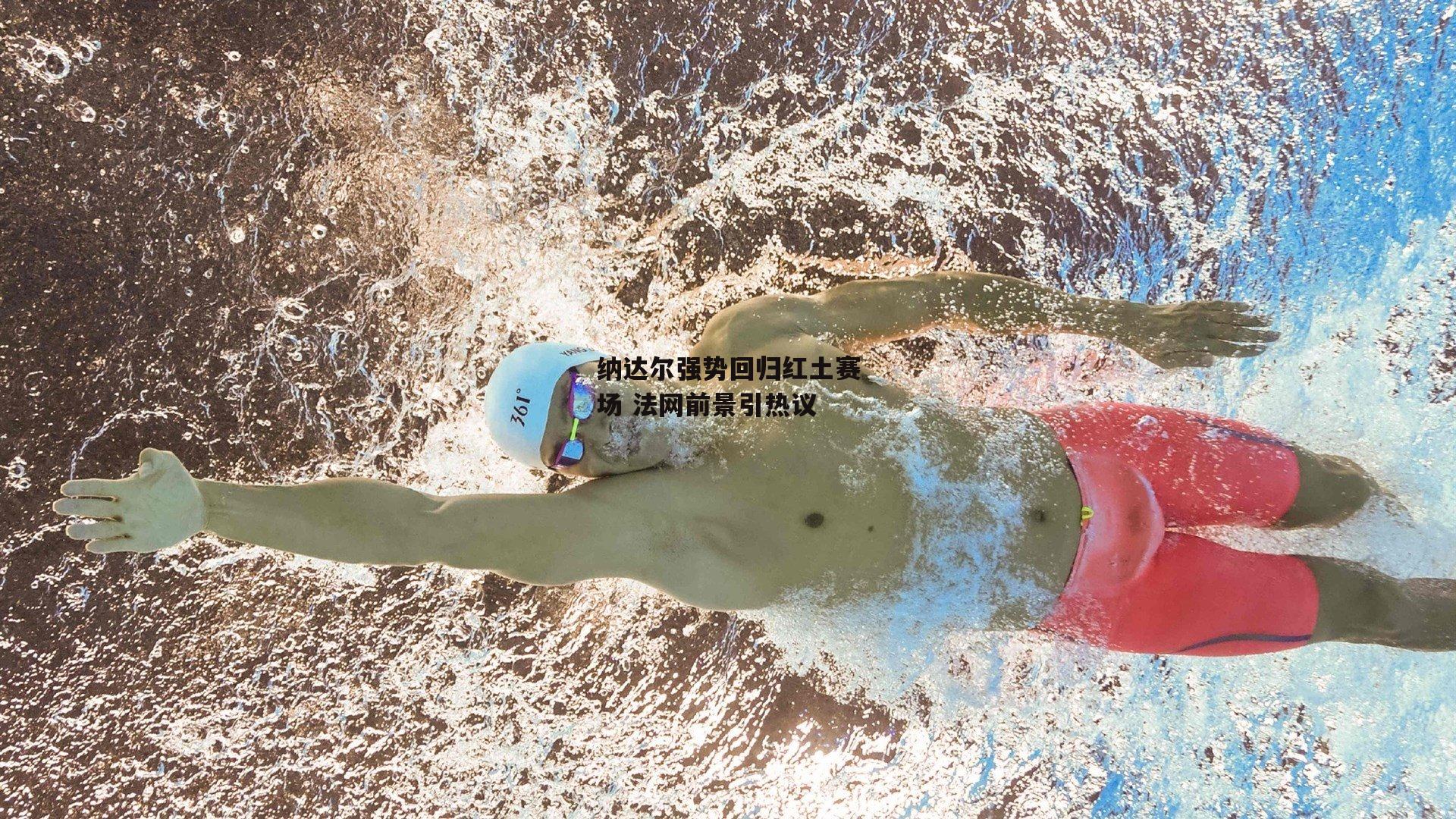 纳达尔强势回归红土赛场 法网前景引热议