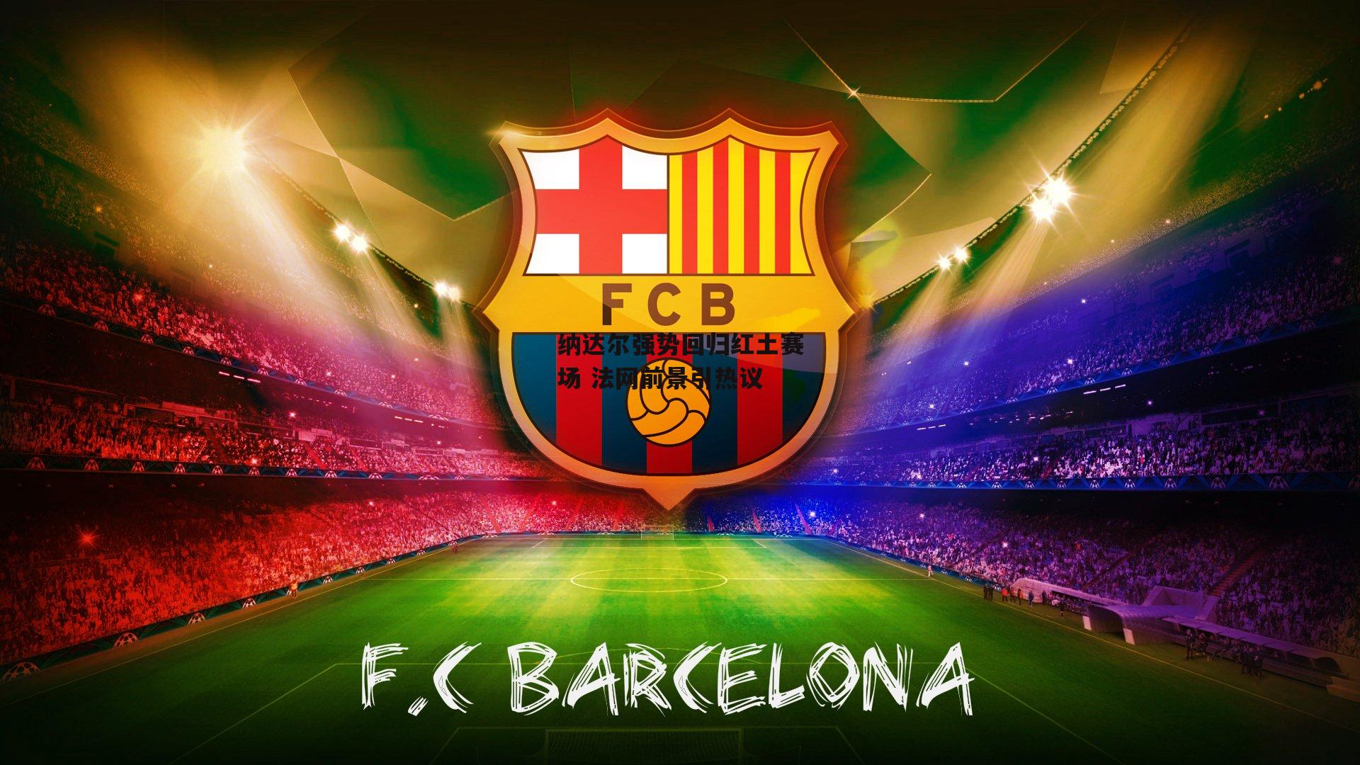 纳达尔强势回归红土赛场 法网前景引热议