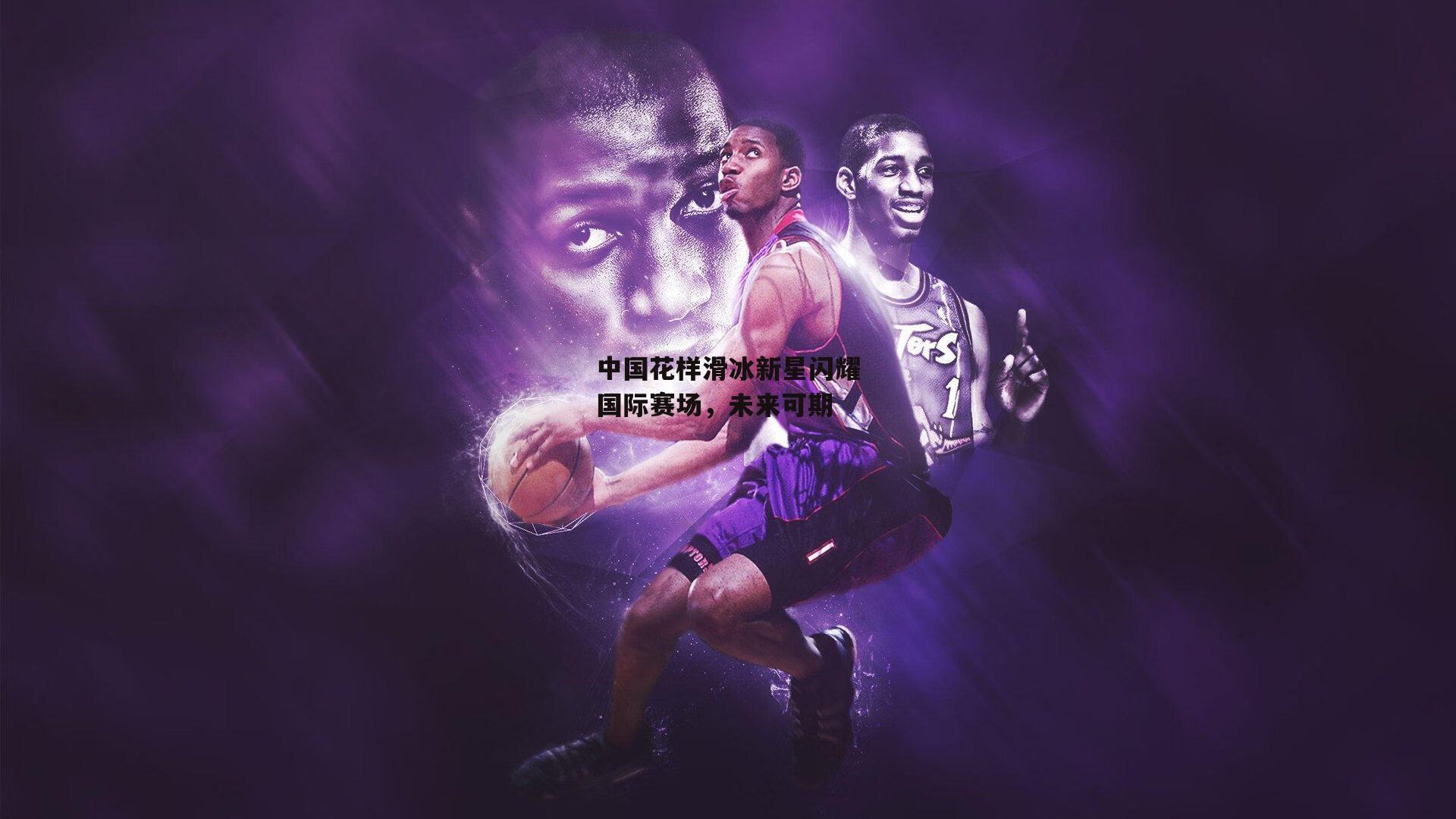 中国花样滑冰新星闪耀国际赛场,未来可期